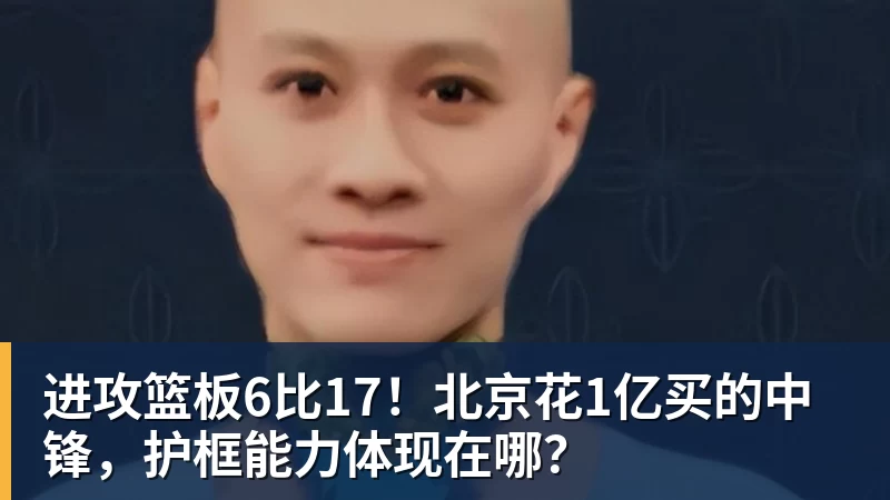 乐冠体育进攻篮板6比17！北京花1亿买的中锋，护框能力体现在哪？