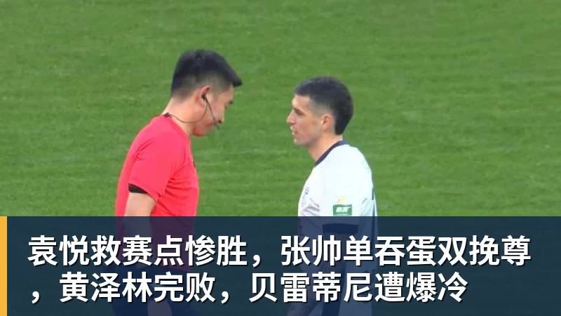 乐冠体育袁悦救赛点惨胜,张帅单吞蛋双挽尊,黄泽林完败,贝雷蒂尼遭爆冷