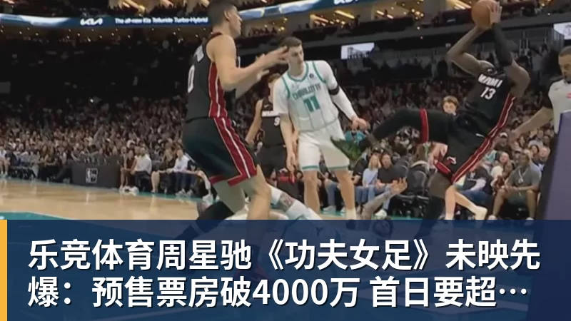 乐竞体育周星驰《功夫女足》未映先爆：预售票房破4000万 首日要超2亿