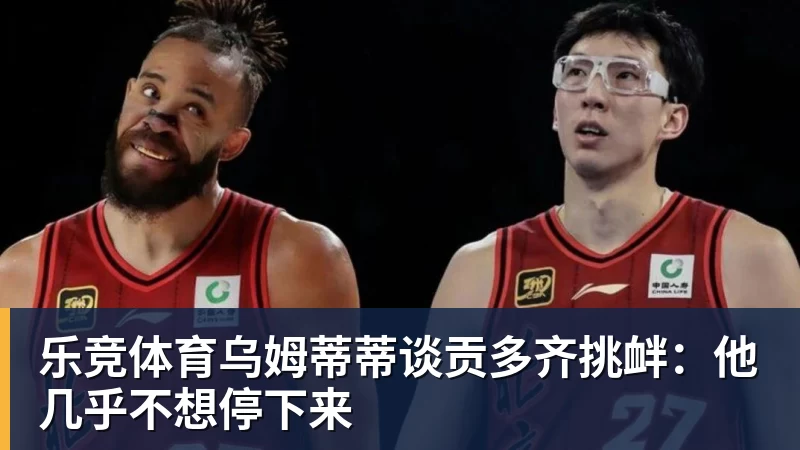 乐竞体育乌姆蒂蒂谈贡多齐挑衅：他几乎不想停下来