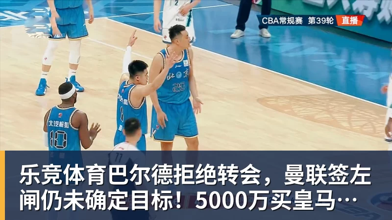 乐竞体育巴尔德拒绝转会,曼联签左闸仍未确定目标!5000万买皇马悍将真相揭秘