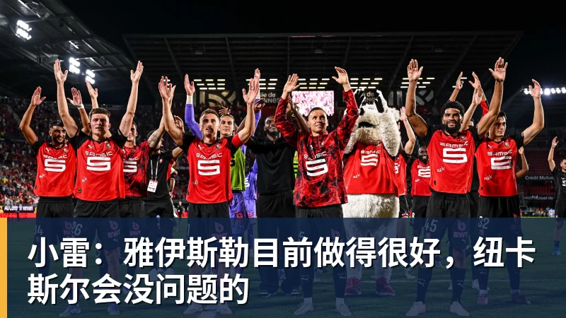乐竞体育小雷:雅伊斯勒目前做得很好,纽卡斯尔会没问题的