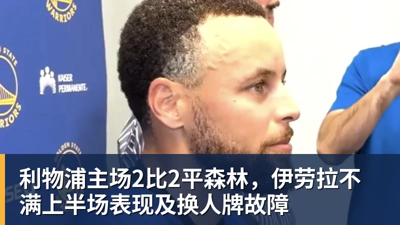 乐竞体育利物浦主场2比2平森林，伊劳拉不满上半场表现及换人牌故障