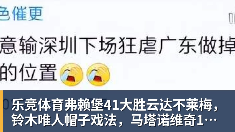 乐竞体育弗赖堡41大胜云达不莱梅，铃木唯人帽子戏法，马塔诺维奇1射1传
