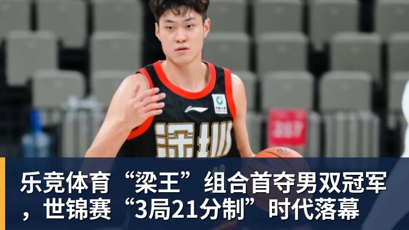 乐竞体育“梁王”组合首夺男双冠军，世锦赛“3局21分制”时代落幕
